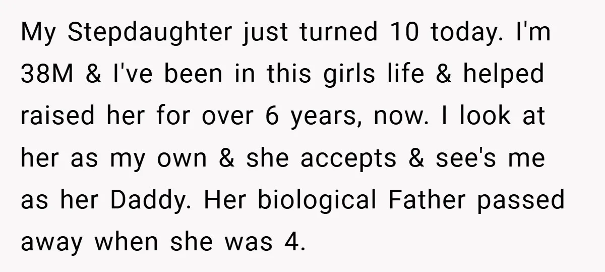 My Stepdaughter just turned 10 today. I'm 38M & I've been in this girls life & helped raised her for over 6 years, now. I look at her as my...