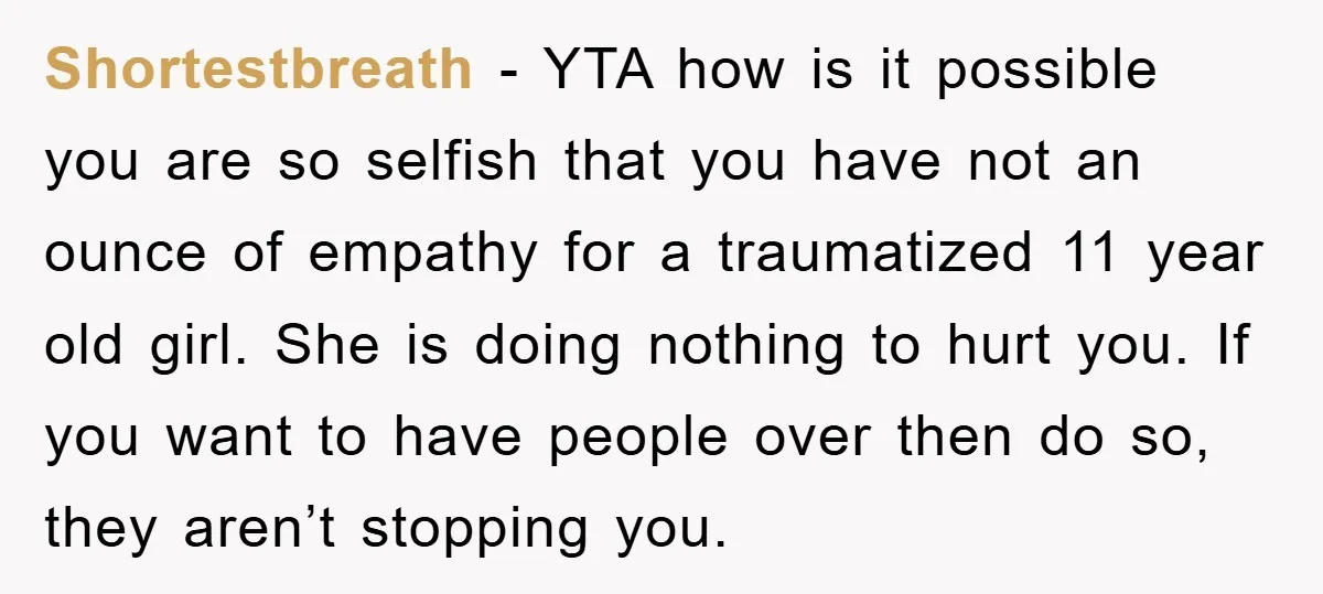 Shortestbreath − YTA how is it possible you are so selfish that you have not an ounce of empathy for a traumatized 11 year old girl. She is doing nothing...