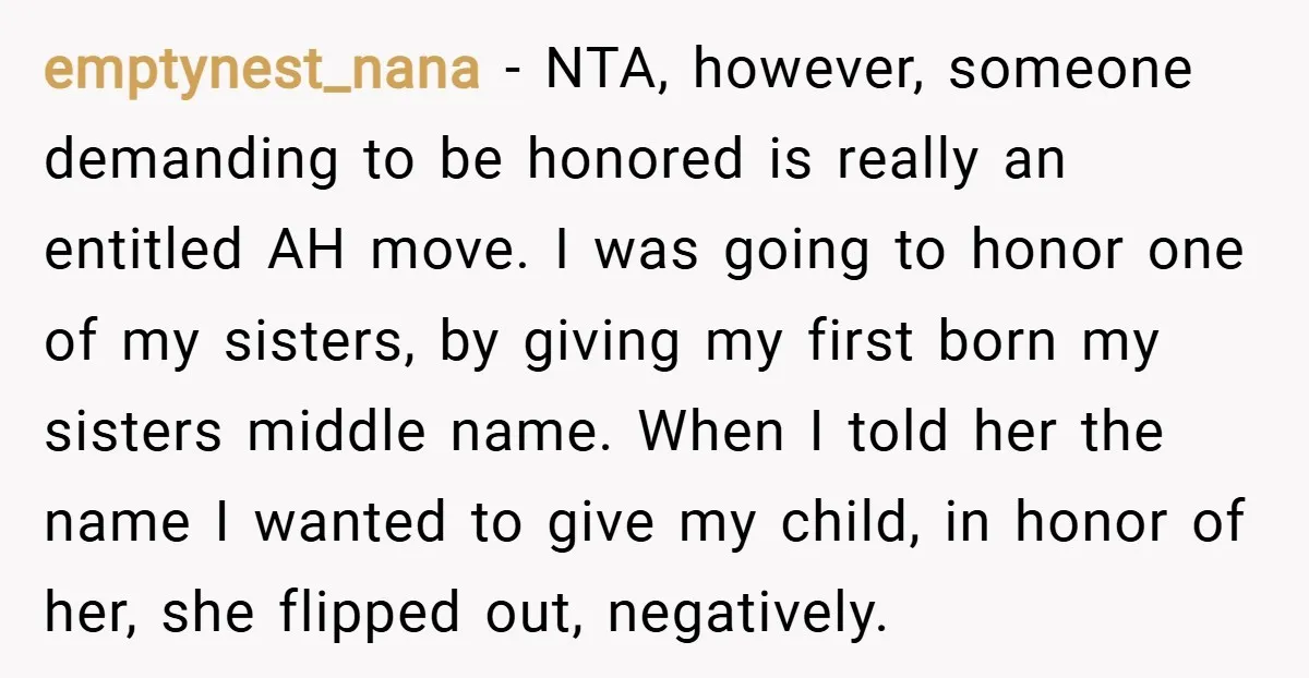 emptynest_nana − NTA, however, someone demanding to be honored is really an entitled AH move. I was going to honor one of my sisters, by giving my first born my...