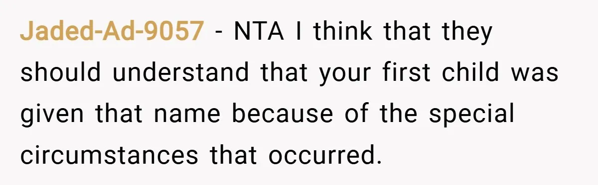 Jaded-Ad-9057 − NTA I think that they should understand that your first child was given that name because of the special circumstances that occurred.