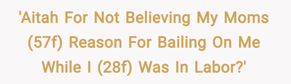 'AITAH for not believing my moms (57F) reason for bailing on me while I (28F) was in labor?'