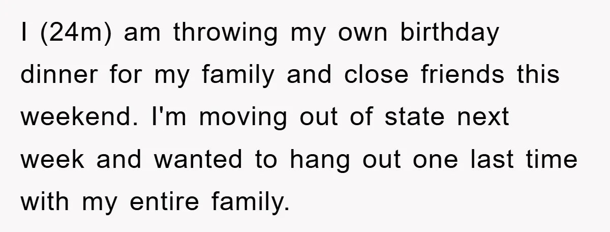 I (24m) am throwing my own birthday dinner for my family and close friends this weekend. I'm moving out of state next week and wanted to hang out one last...
