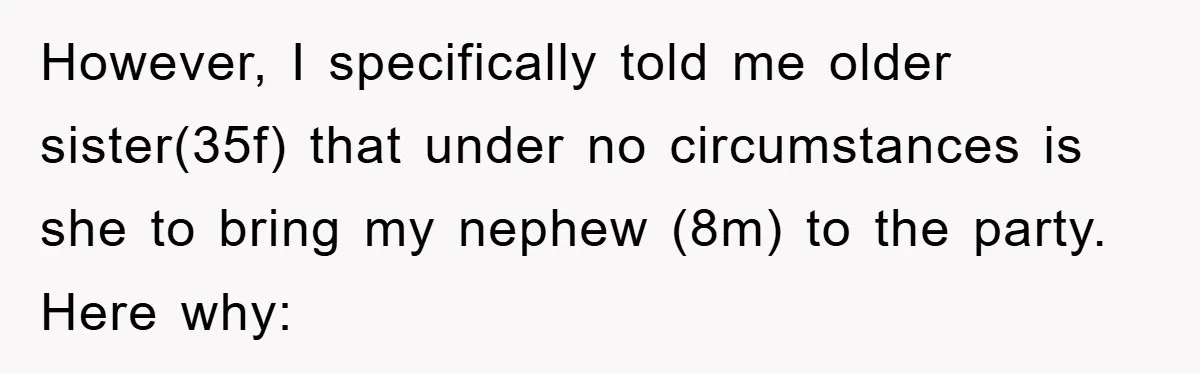 However, I specifically told me older sister(35f) that under no circumstances is she to bring my nephew (8m) to the party. Here why: