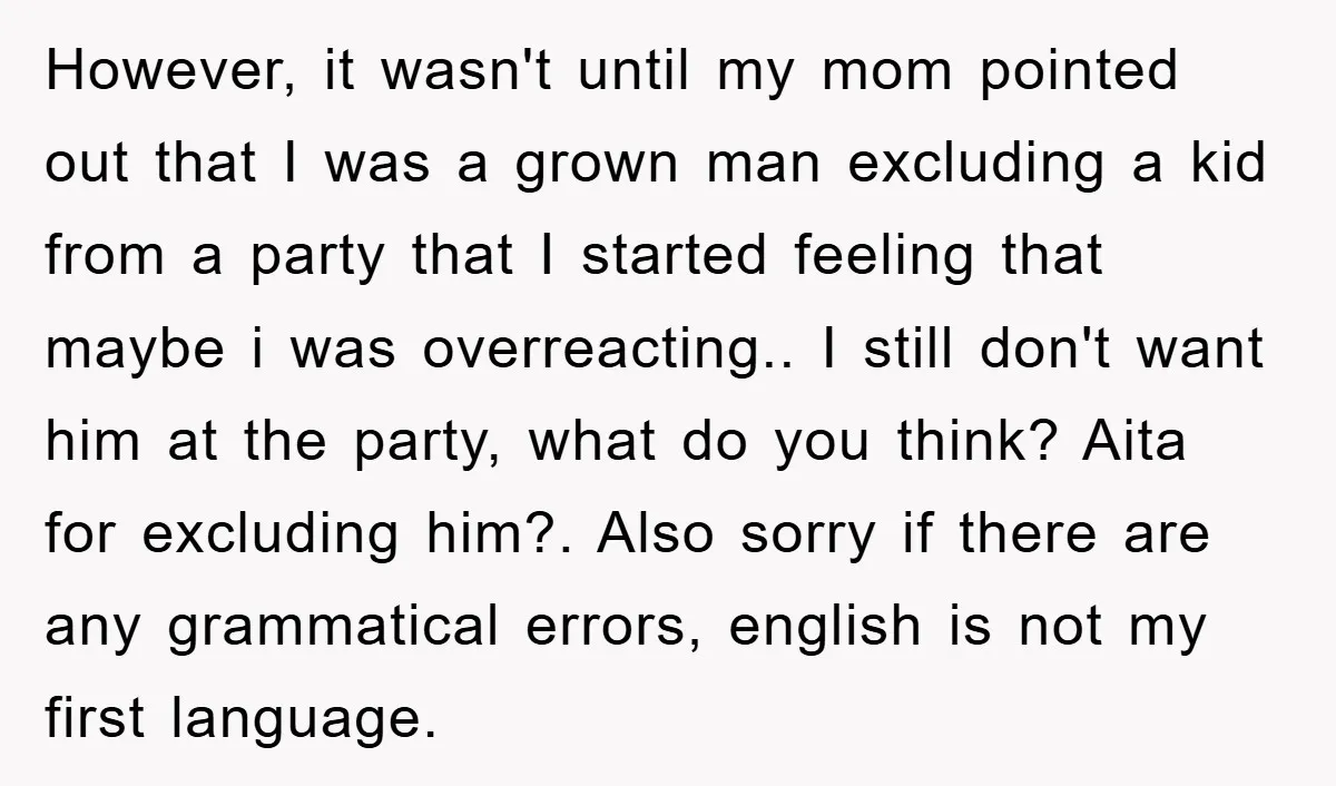 However, it wasn't until my mom pointed out that I was a grown man excluding a kid from a party that I started feeling that maybe i was overreacting.. I...