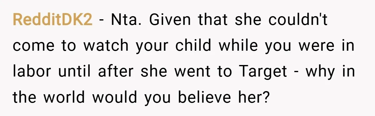 RedditDK2 − Nta. Given that she couldn't come to watch your child while you were in labor until after she went to Target - why in the world would you...