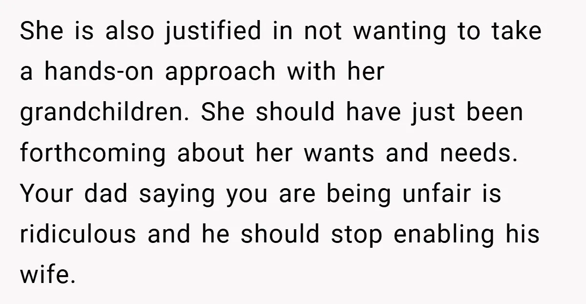 She is also justified in not wanting to take a hands-on approach with her grandchildren. She should have just been forthcoming about her wants and needs. Your dad saying you...