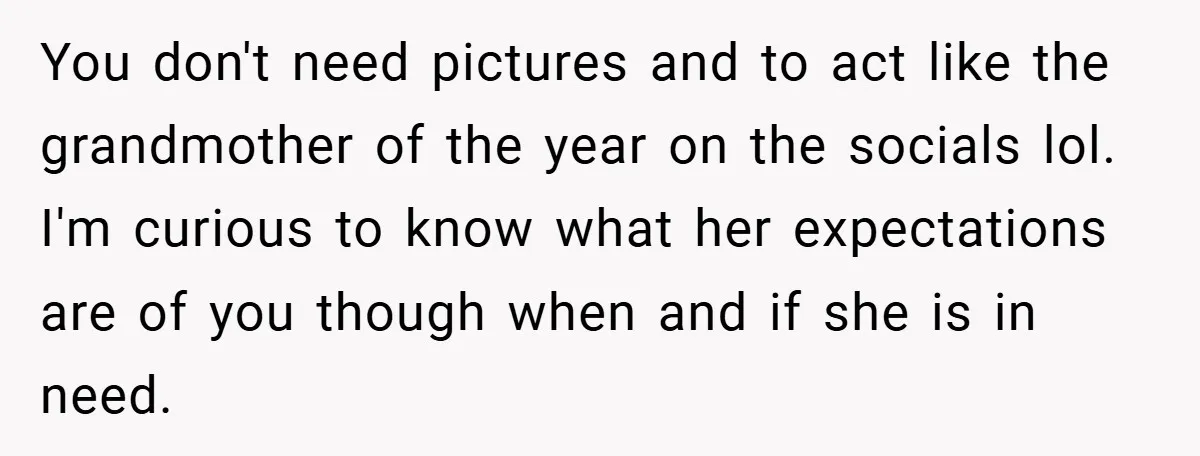 You don't need pictures and to act like the grandmother of the year on the socials lol. I'm curious to know what her expectations are of you though when and...