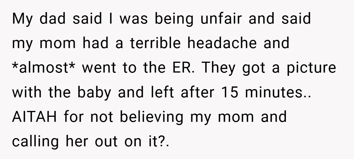 My dad said I was being unfair and said my mom had a terrible headache and *almost* went to the ER. They got a picture with the baby and left...