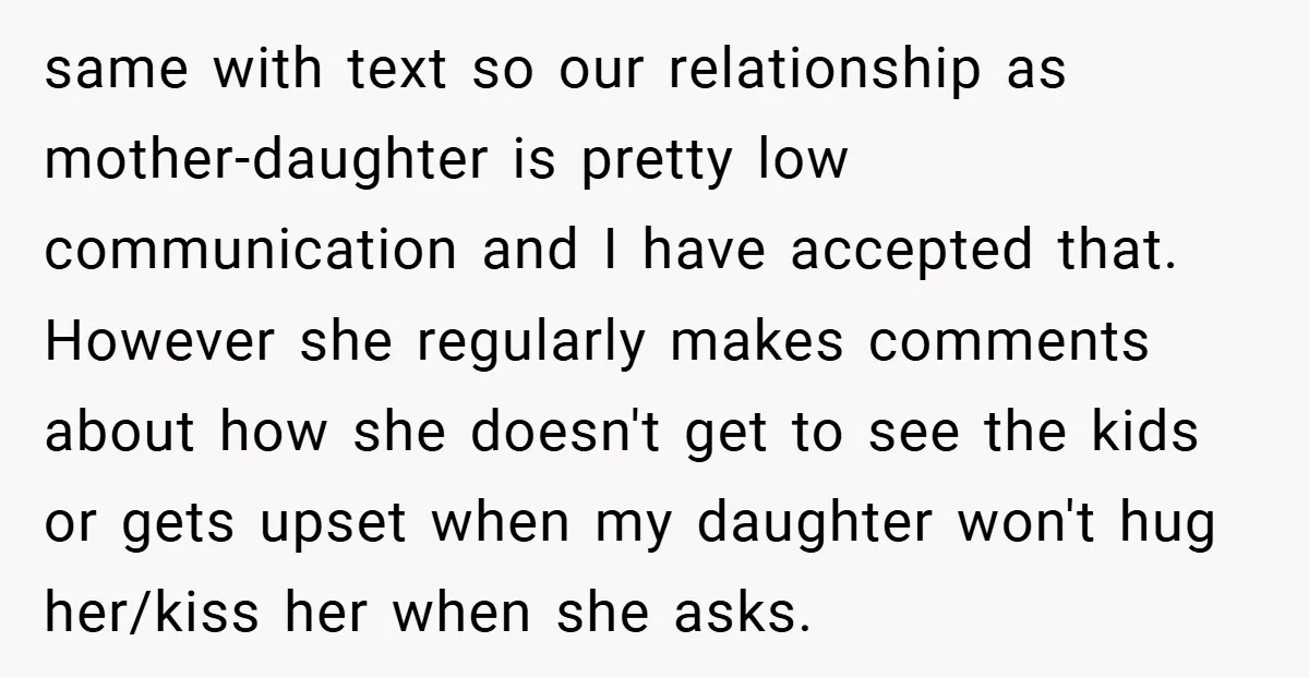 same with text so our relationship as mother-daughter is pretty low communication and I have accepted that. However she regularly makes comments about how she doesn't get to see the...