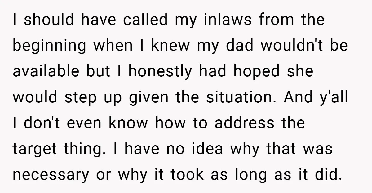 I should have called my inlaws from the beginning when I knew my dad wouldn't be available but I honestly had hoped she would step up given the situation. And...