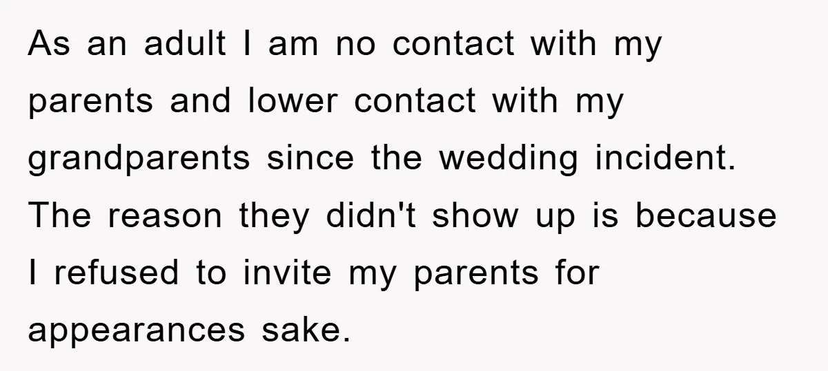As an adult I am no contact with my parents and lower contact with my grandparents since the wedding incident. The reason they didn't show up is because I refused...
