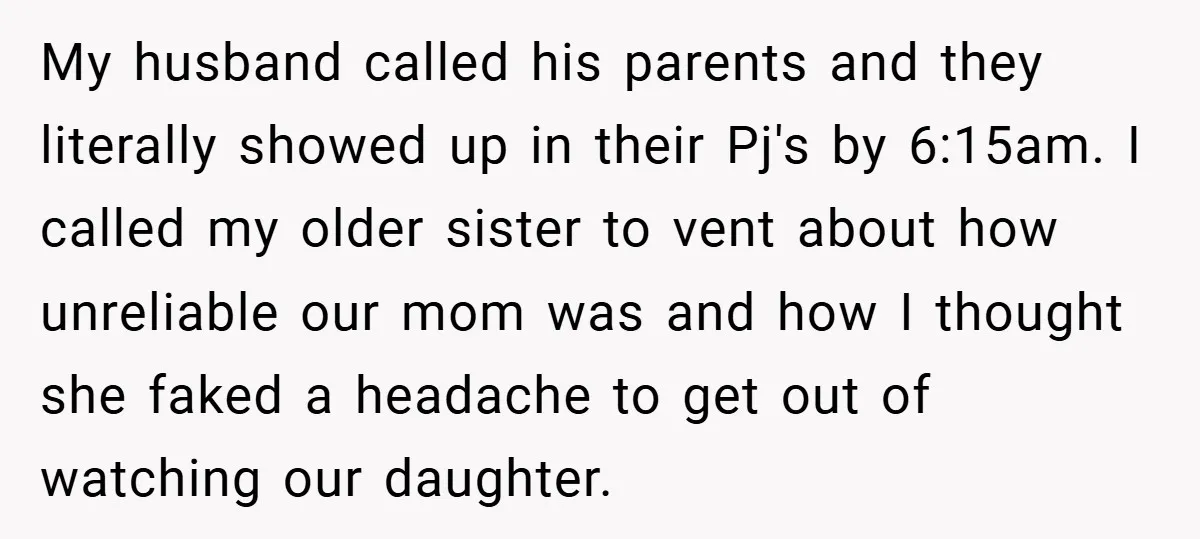My husband called his parents and they literally showed up in their Pj's by 6:15am. I called my older sister to vent about how unreliable our mom was and how...