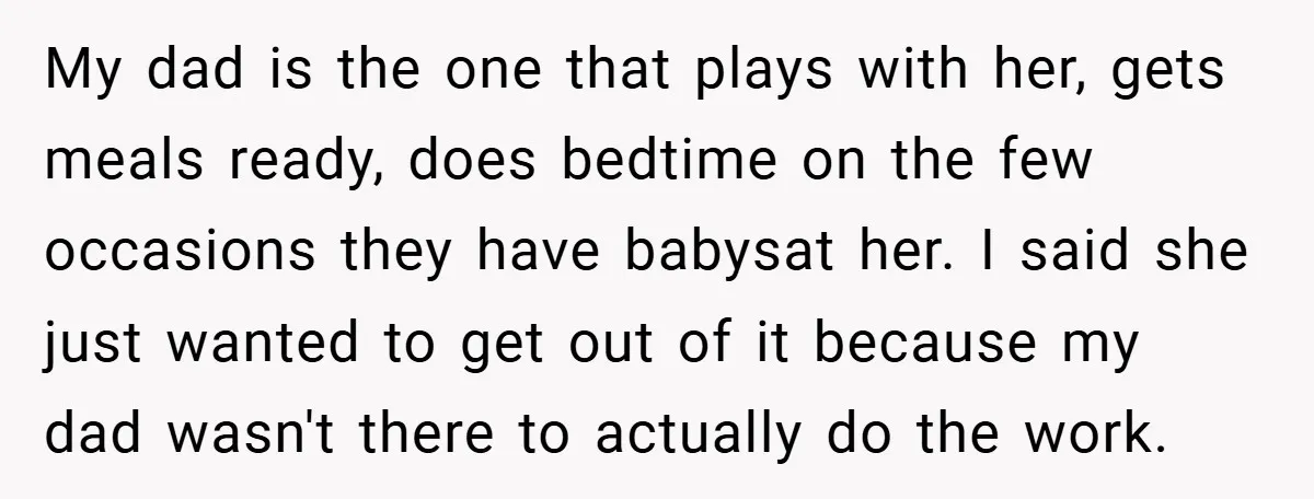 My dad is the one that plays with her, gets meals ready, does bedtime on the few occasions they have babysat her. I said she just wanted to get out...