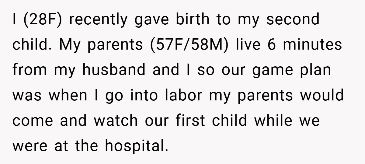 I (28F) recently gave birth to my second child. My parents (57F/58M) live 6 minutes from my husband and I so our game plan was when I go into labor...