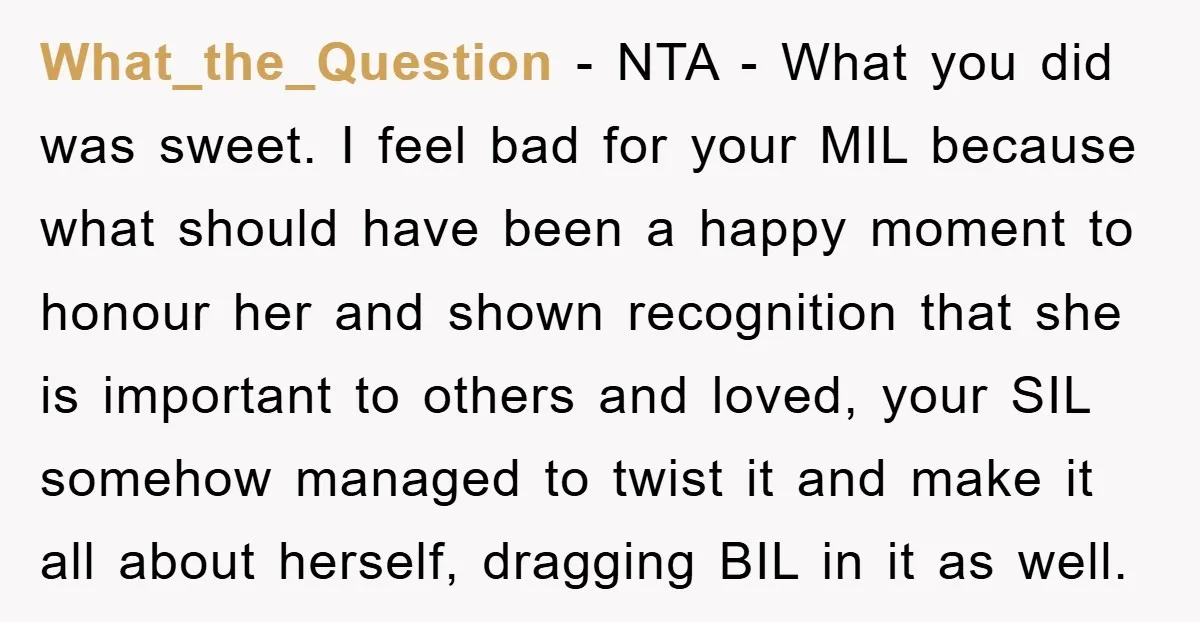 What_the_Question − NTA - What you did was sweet. I feel bad for your MIL because what should have been a happy moment to honour her and shown recognition that...