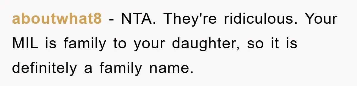 aboutwhat8 − NTA. They're ridiculous. Your MIL is family to your daughter, so it is definitely a family name.