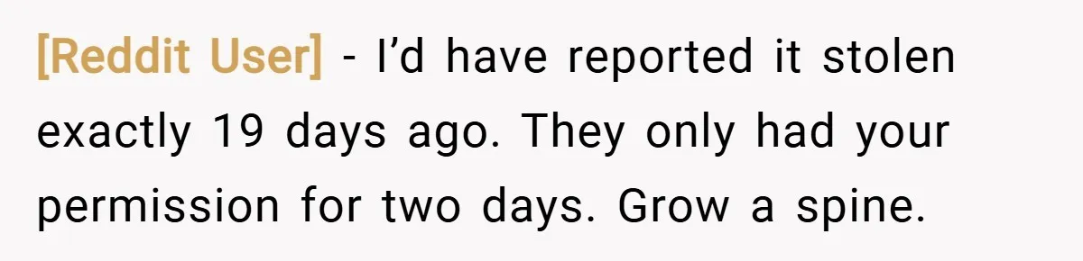 [Reddit User] − I’d have reported it stolen exactly 19 days ago. They only had your permission for two days. Grow a spine.