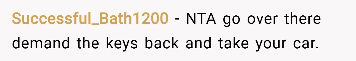 Successful_Bath1200 − NTA go over there demand the keys back and take your car.
