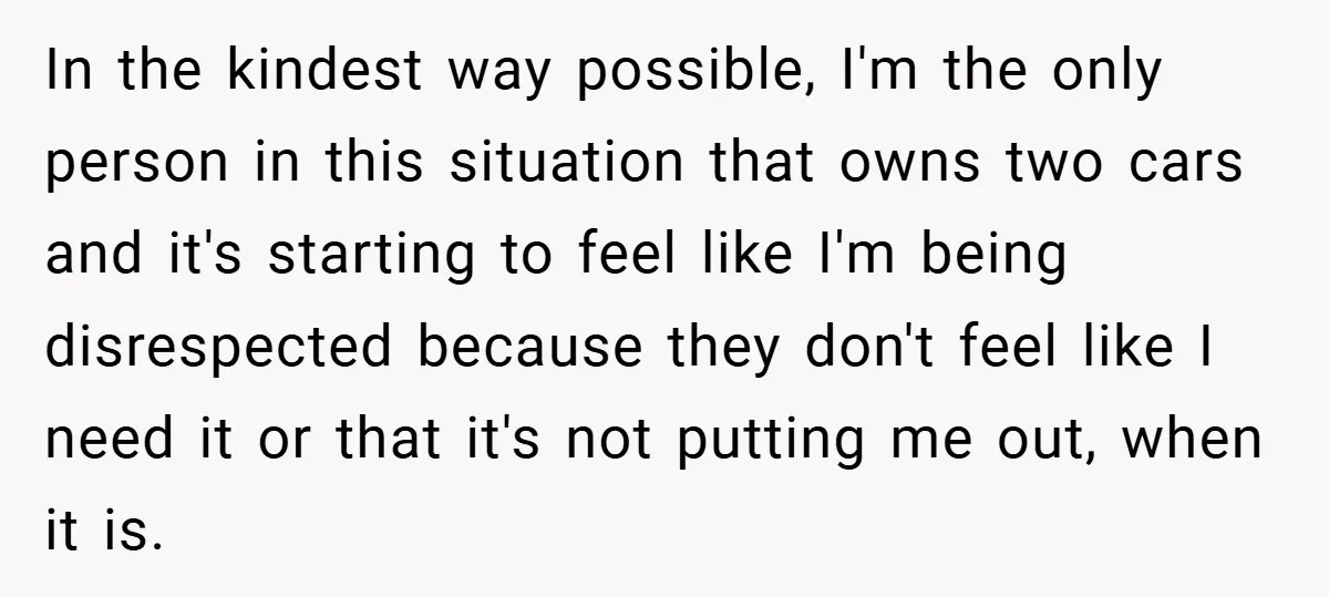 In the kindest way possible, I'm the only person in this situation that owns two cars and it's starting to feel like I'm being disrespected because they don't feel like...