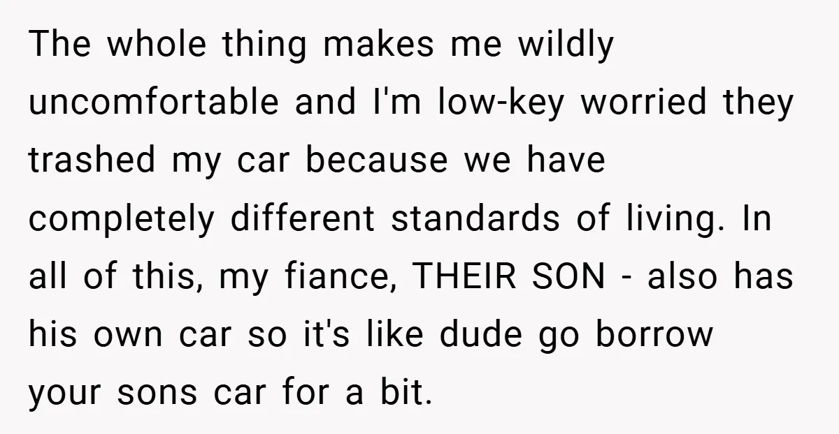 The whole thing makes me wildly uncomfortable and I'm low-key worried they trashed my car because we have completely different standards of living. In all of this, my fiance, THEIR...