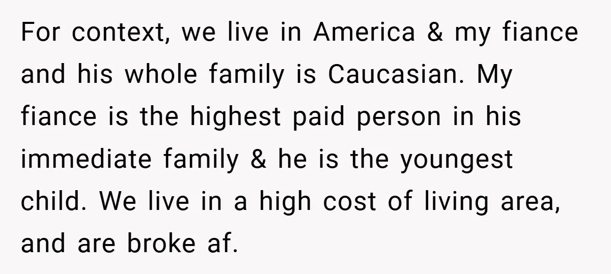 For context, we live in America & my fiance and his whole family is Caucasian. My fiance is the highest paid person in his immediate family & he is the...