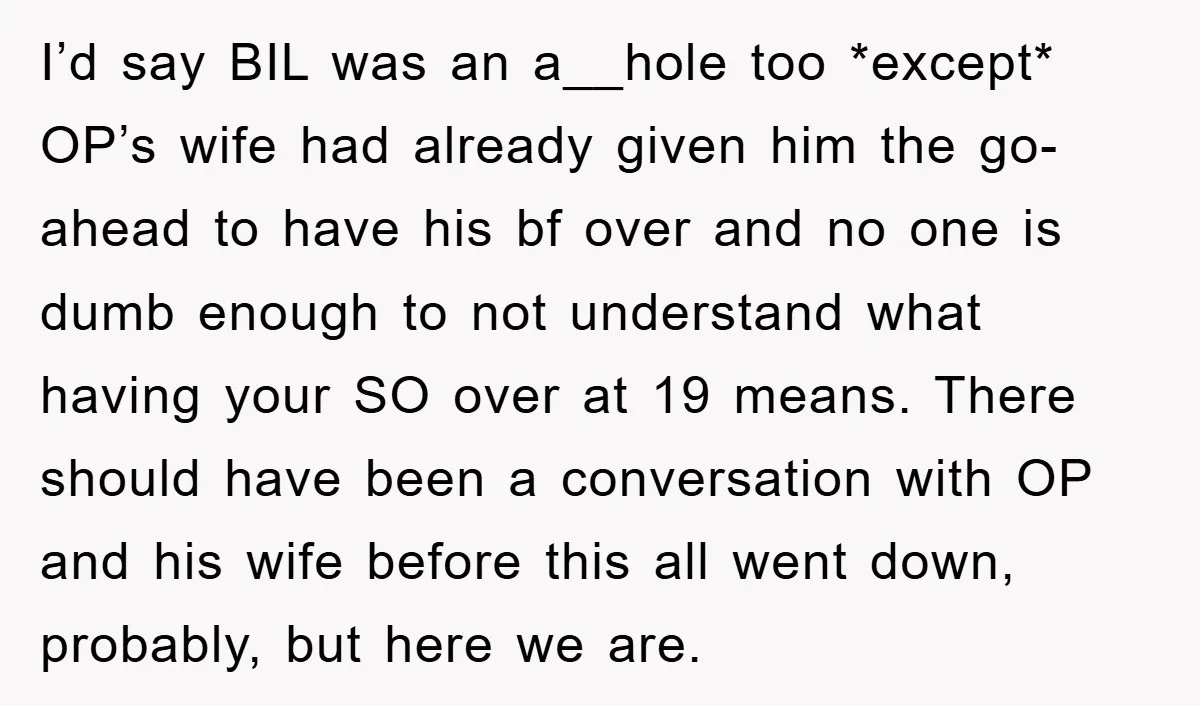 I’d say BIL was an a__hole too *except* OP’s wife had already given him the go-ahead to have his bf over and no one is dumb enough to not understand...