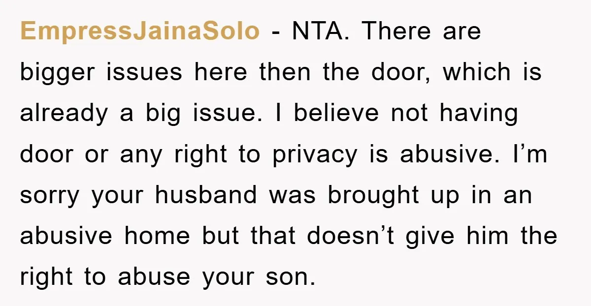 EmpressJainaSolo − NTA. There are bigger issues here then the door, which is already a big issue. I believe not having door or any right to privacy is abusive. I’m...