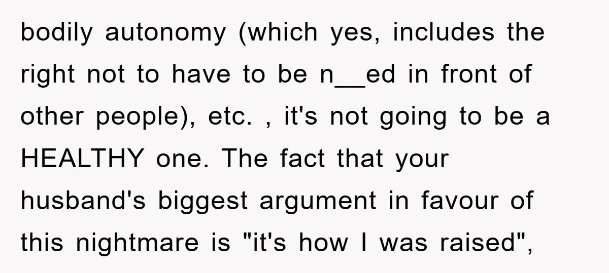 bodily autonomy (which yes, includes the right not to have to be n__ed in front of other people), etc. , it's not going to be a HEALTHY one. The fact...