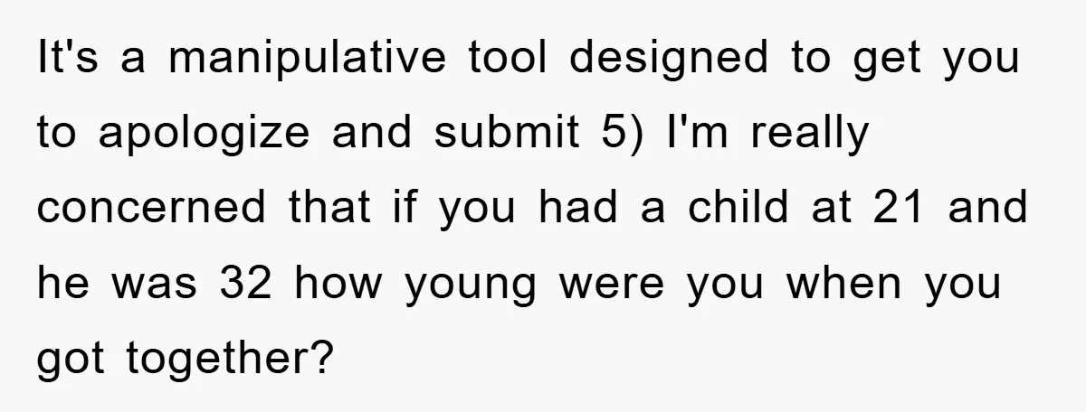It's a manipulative tool designed to get you to apologize and submit 5) I'm really concerned that if you had a child at 21 and he was 32 how young...