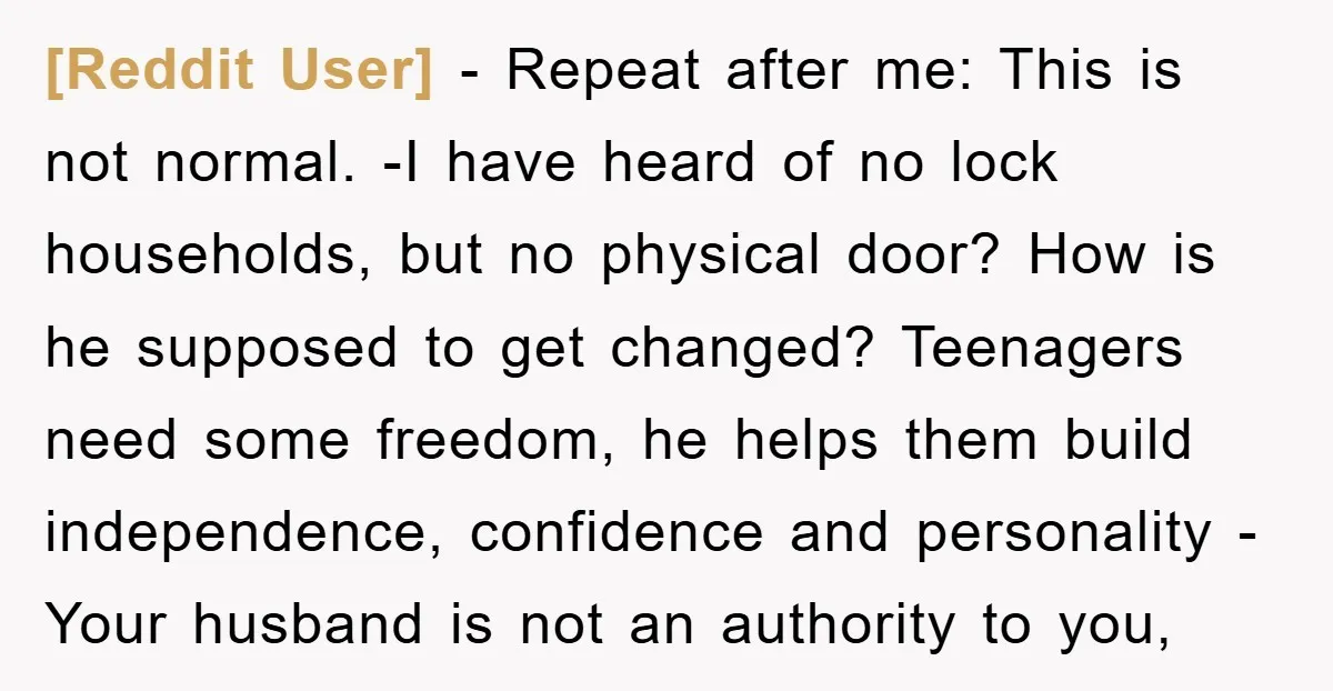 [Reddit User] − Repeat after me: This is not normal. -I have heard of no lock households, but no physical door? How is he supposed to get changed? Teenagers need...