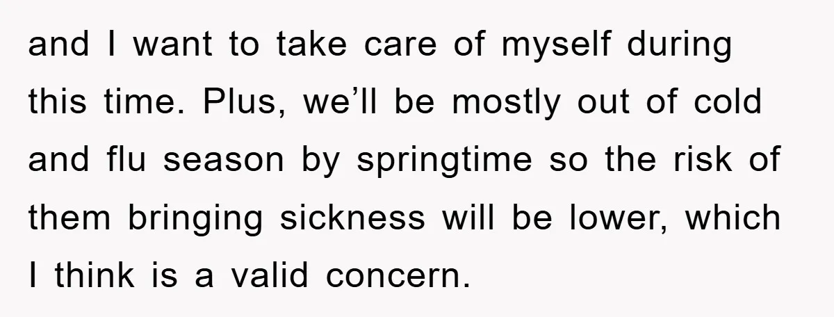 and I want to take care of myself during this time. Plus, we’ll be mostly out of cold and flu season by springtime so the risk of them bringing sickness...