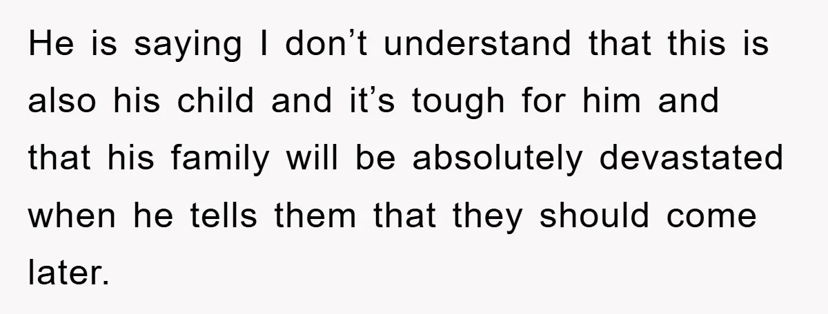 He is saying I don’t understand that this is also his child and it’s tough for him and that his family will be absolutely devastated when he tells them that...