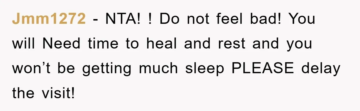 Jmm1272 − NTA! ! Do not feel bad! You will Need time to heal and rest and you won’t be getting much sleep PLEASE delay the visit!