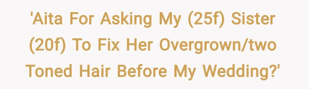 'AITA for asking my (25f) sister (20f) to fix her overgrown/two toned hair before my wedding?'