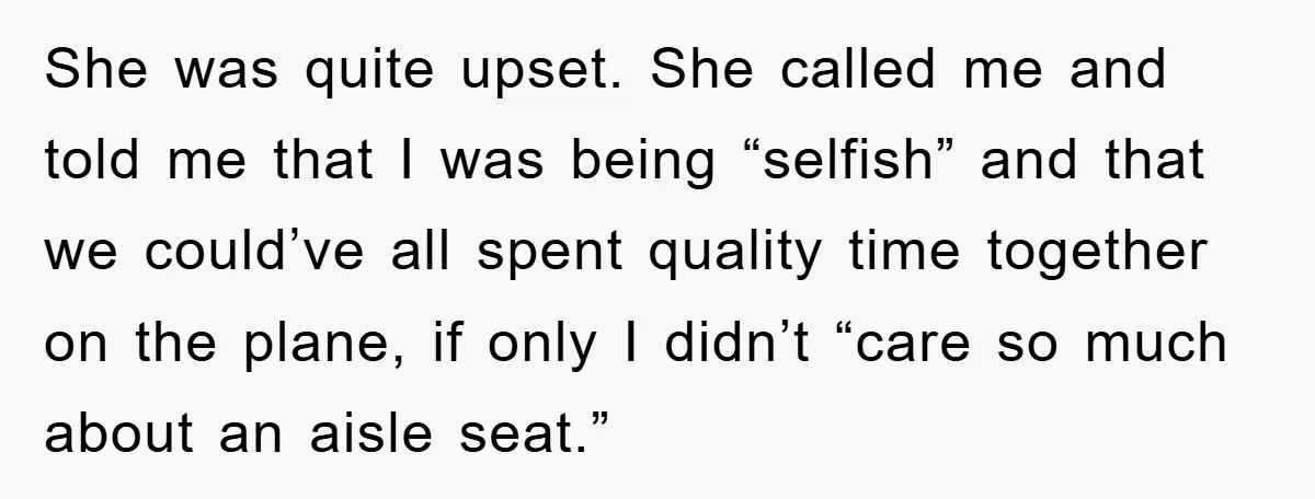 She was quite upset. She called me and told me that I was being “selfish” and that we could’ve all spent quality time together on the plane, if only I...