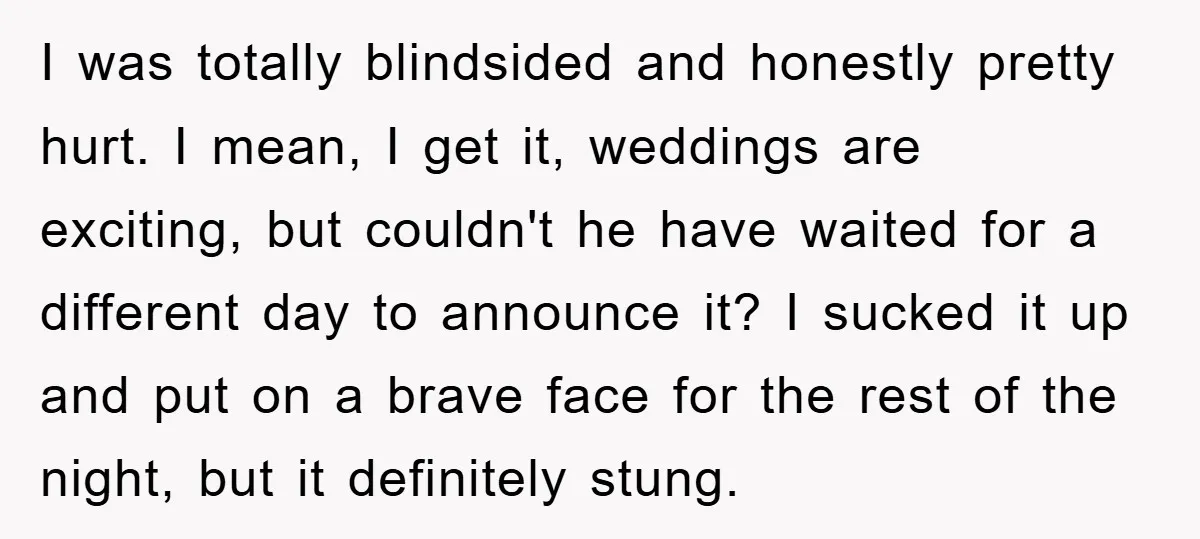 I was totally blindsided and honestly pretty hurt. I mean, I get it, weddings are exciting, but couldn't he have waited for a different day to announce it? I sucked...