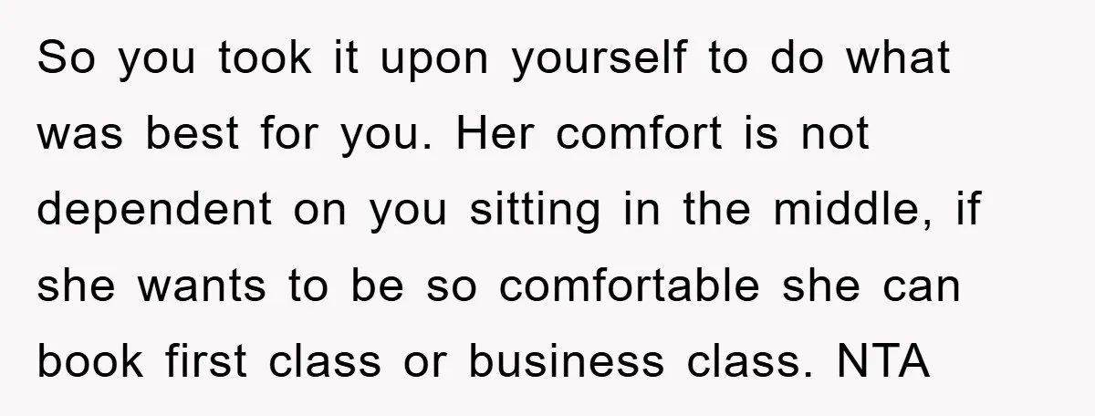 So you took it upon yourself to do what was best for you. Her comfort is not dependent on you sitting in the middle, if she wants to be so...