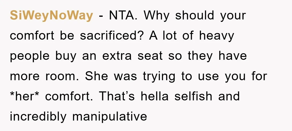 SiWeyNoWay − NTA. Why should your comfort be sacrificed? A lot of heavy people buy an extra seat so they have more room. She was trying to use you for...