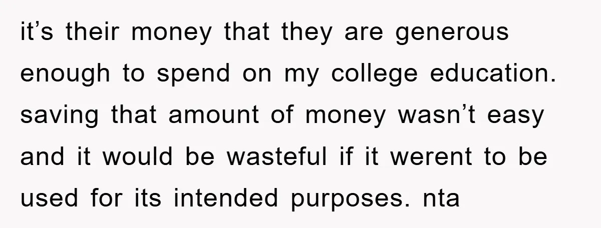 it’s their money that they are generous enough to spend on my college education. saving that amount of money wasn’t easy and it would be wasteful if it werent to...