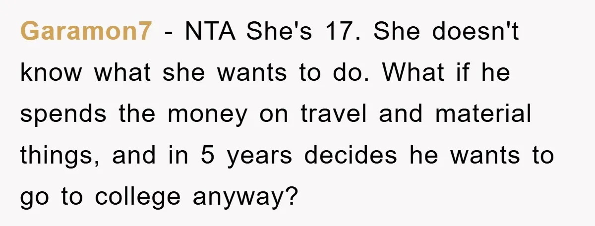 Garamon7 - NTA She's 17. She doesn't know what she wants to do. What if he spends the money on travel and material things, and in 5 years decides he...