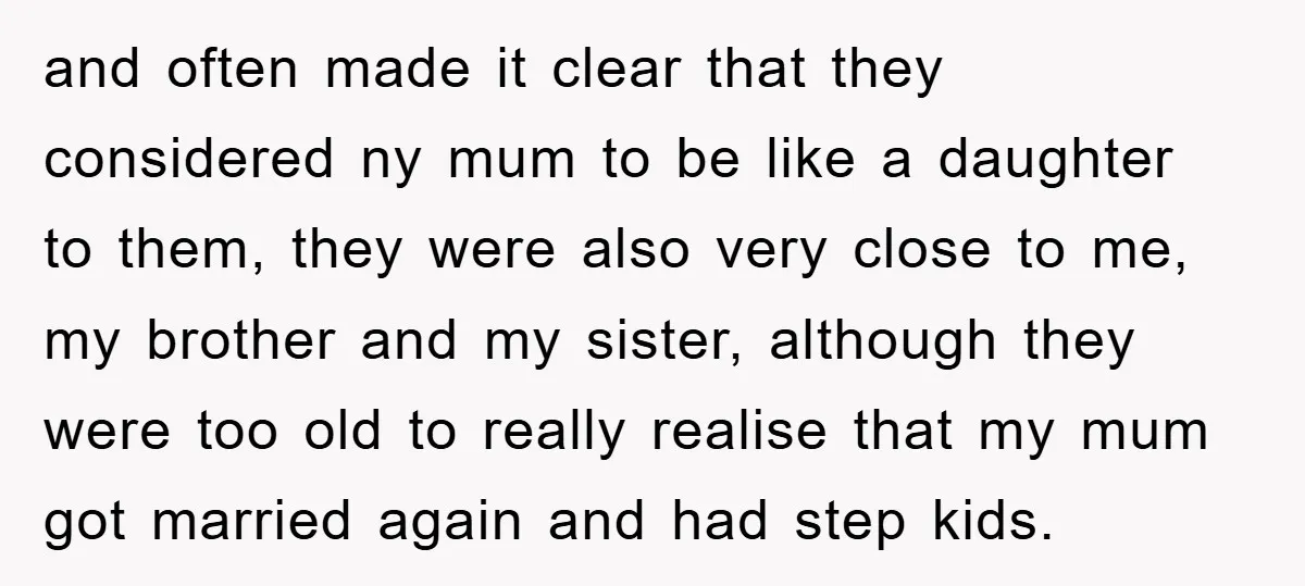 and often made it clear that they considered ny mum to be like a daughter to them, they were also very close to me, my brother and my sister, although...