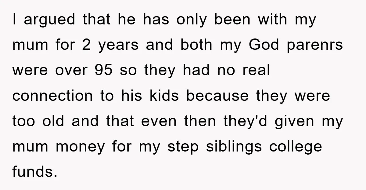 I argued that he has only been with my mum for 2 years and both my God parenrs were over 95 so they had no real connection to his kids...