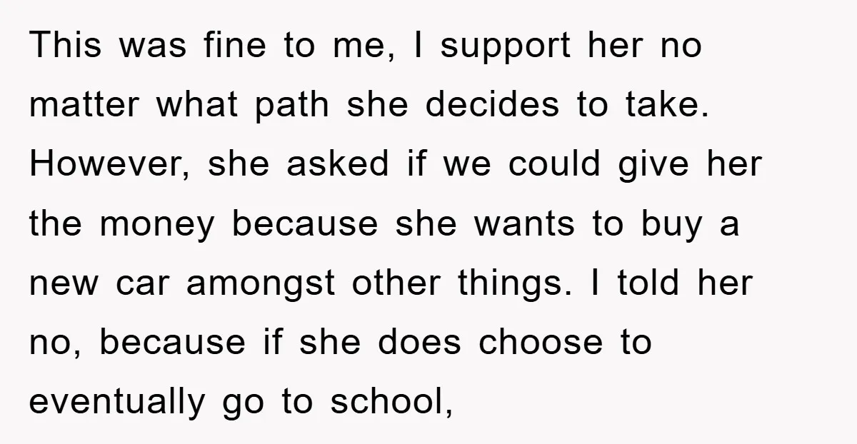 This was fine to me, I support her no matter what path she decides to take. However, she asked if we could give her the money because she wants to...