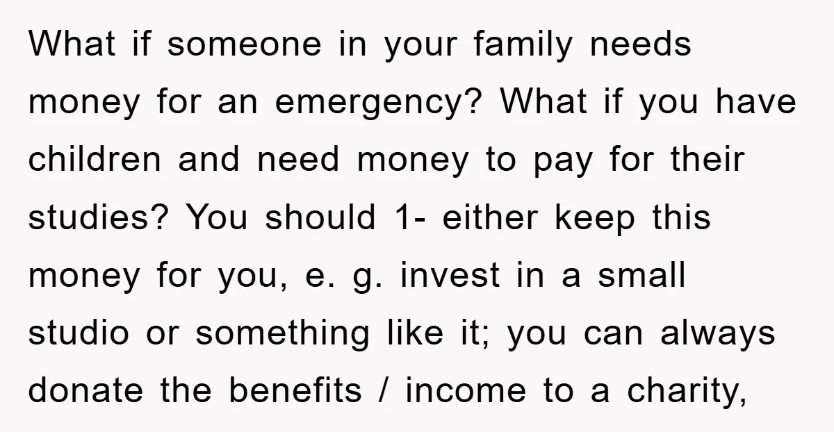 What if someone in your family needs money for an emergency? What if you have children and need money to pay for their studies? You should 1- either keep this...