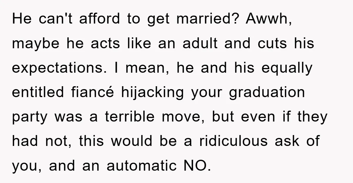 He can't afford to get married? Awwh, maybe he acts like an adult and cuts his expectations. I mean, he and his equally entitled fiancé hijacking your graduation party was...