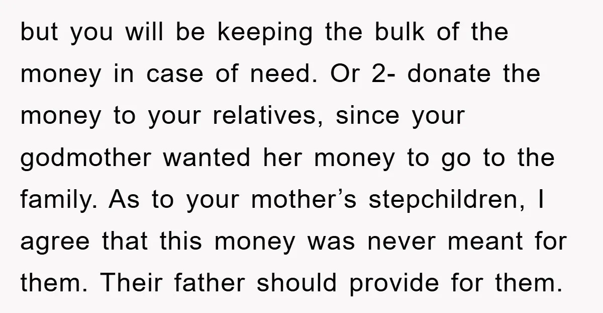 but you will be keeping the bulk of the money in case of need. Or 2- donate the money to your relatives, since your godmother wanted her money to go...