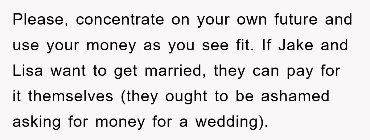 Please, concentrate on your own future and use your money as you see fit. If Jake and Lisa want to get married, they can pay for it themselves (they ought...