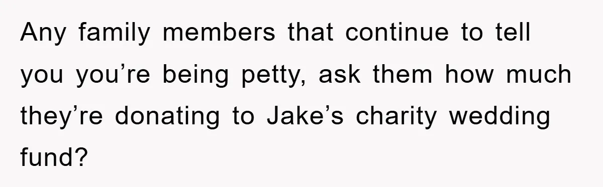 Any family members that continue to tell you you’re being petty, ask them how much they’re donating to Jake’s charity wedding fund?