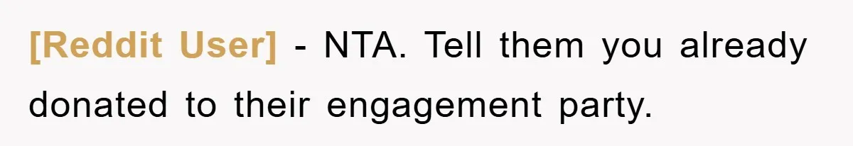 [Reddit User] - NTA. Tell them you already donated to their engagement party.
