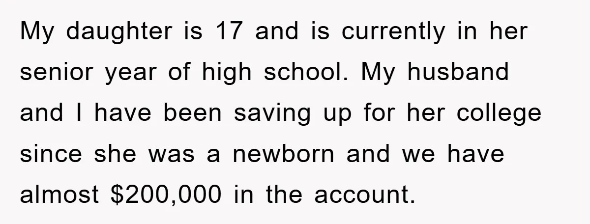 My daughter is 17 and is currently in her senior year of high school. My husband and I have been saving up for her college since she was a newborn...